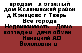 продам 2-х этажный дом,Калининский район,д.Кривцово(г.Тверь) - Все города Недвижимость » Дома, коттеджи, дачи обмен   . Ненецкий АО,Волоковая д.